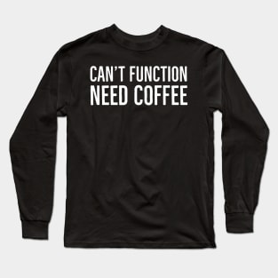 Can't Function Need Coffee Long Sleeve T-Shirt